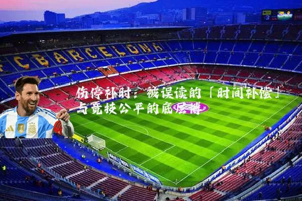伤停补时：被误读的「时间补偿」与竞技公平的底层博弈