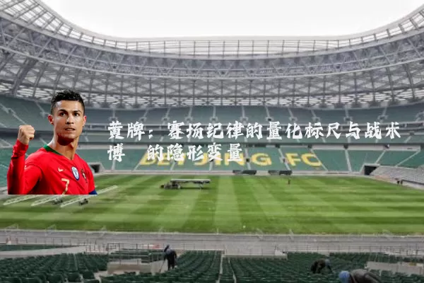 黄牌：赛场纪律的量化标尺与战术博弈的隐形变量