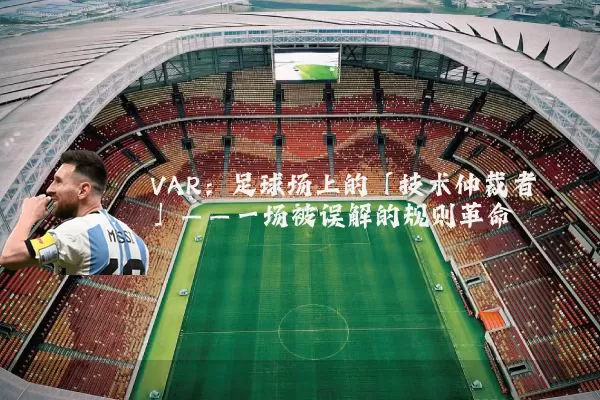 VAR：足球场上的「技术仲裁者」——一场被误解的规则革命