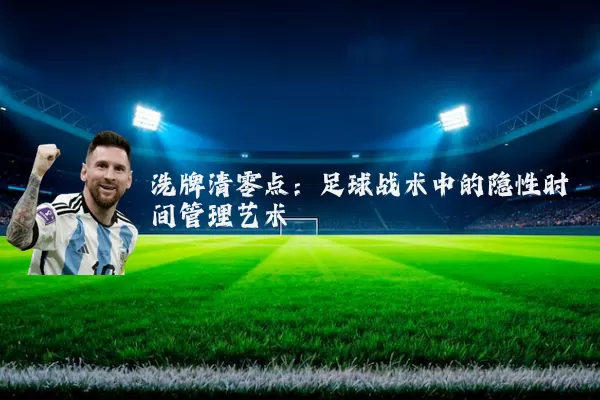 洗牌清零点：足球战术中的隐性时间管理艺术