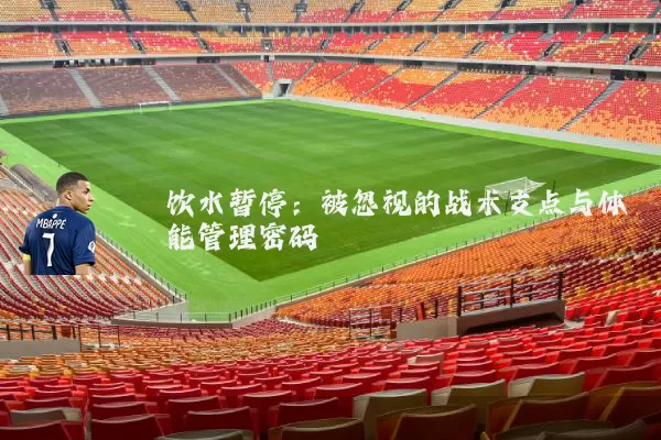 饮水暂停：被忽视的战术支点与体能管理密码