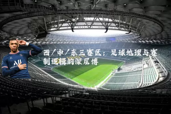 西/中/东三赛区：足球地理与赛制逻辑的深层博弈