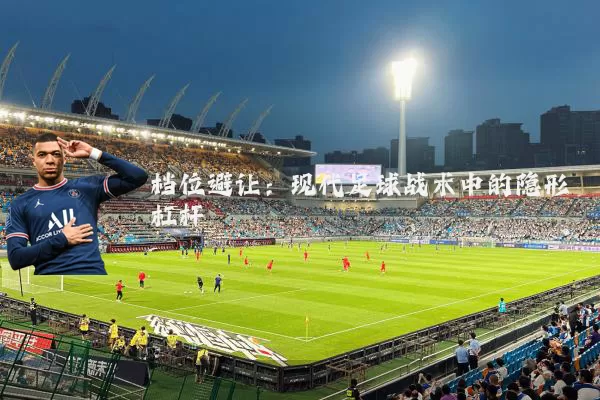 档位避让:现代足球战术中的隐形杠杆