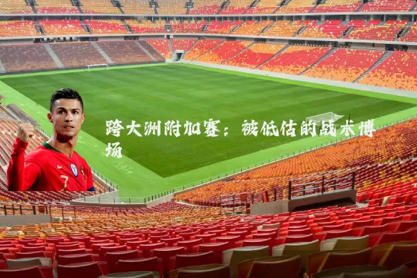 跨大洲附加赛：被低估的战术博弈场