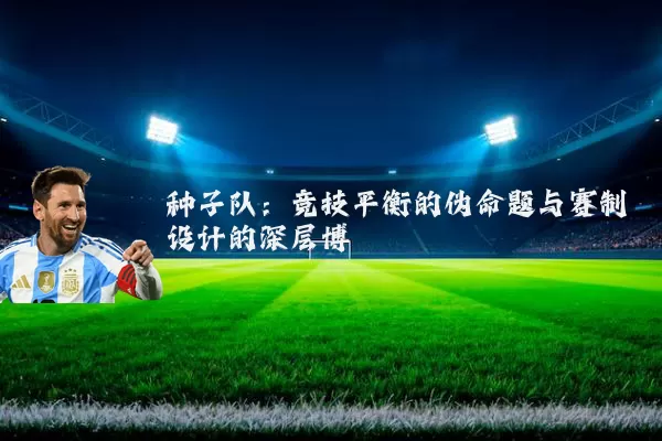 种子队：竞技平衡的伪命题与赛制设计的深层博弈