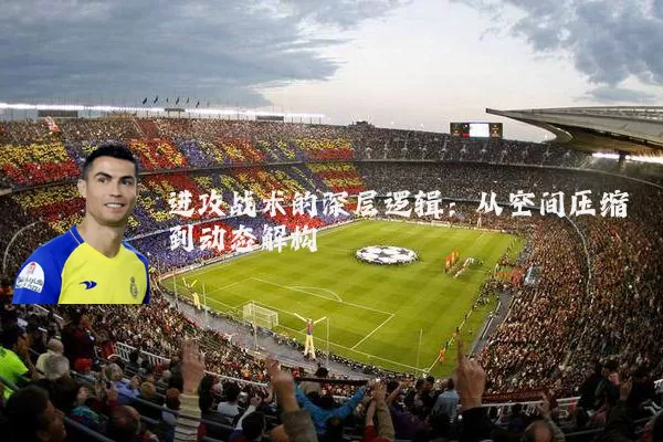 进攻战术的深层逻辑:从空间压缩到动态解构